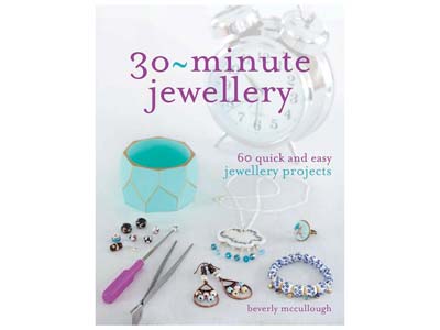 30-minute Jewellery: 60 Quick And   Easy Project By Beverley Mccullough
