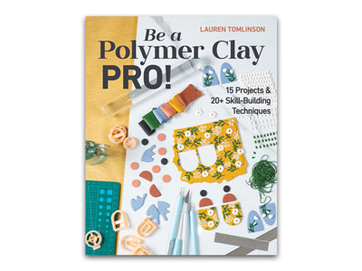 Be A Polymer Clay Pro 15 Projects And 20 Skill-building Techniques  By Lauren Tomlinson